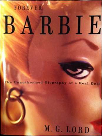 Forever Barbie: The Unauthorized Biography of a Real Doll, by author M.G. Lord