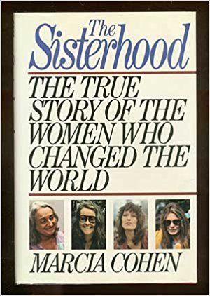 The Sisterhood:  The True Story of the Women Who Changed teh World, by author Marcia Cohen